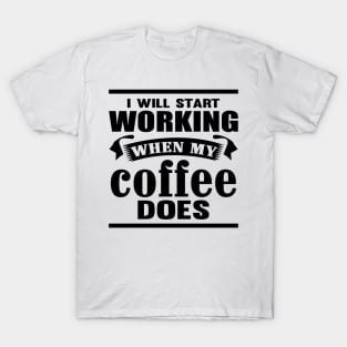 I Will Start Working When My Coffee Does T-Shirt